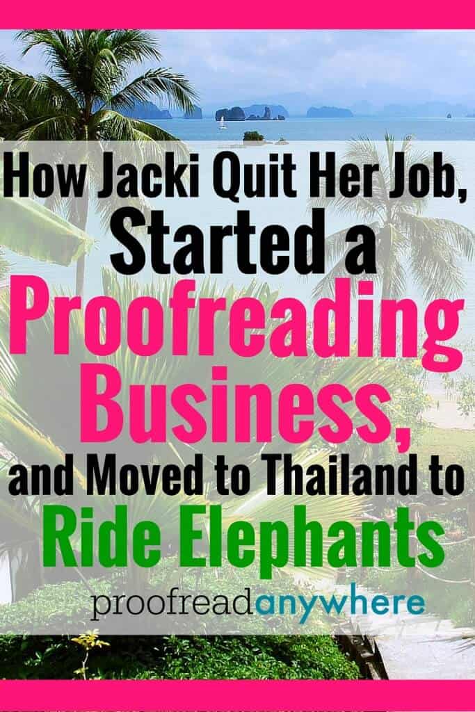 We’ve got proofreaders who are making money doing excellent work in Kenya, the Philippines, Ecuador, Costa Rica, the UK, Mexico, Canada … and now Thailand! Learn how Jacki quit her job, started a proofreading business and moved to Thailand to ride elephants! Learn how to proofread transcripts like Jacki did!