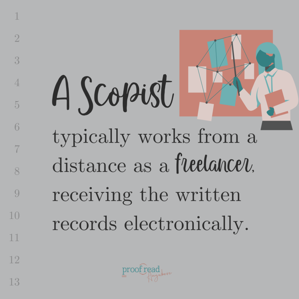 A scopist typically works form a distance as a freelancer receiving the written records electronically. 